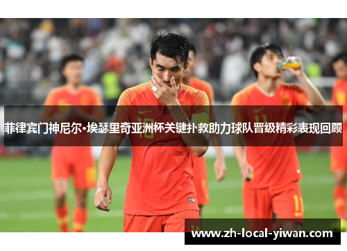 菲律宾门神尼尔·埃瑟里奇亚洲杯关键扑救助力球队晋级精彩表现回顾