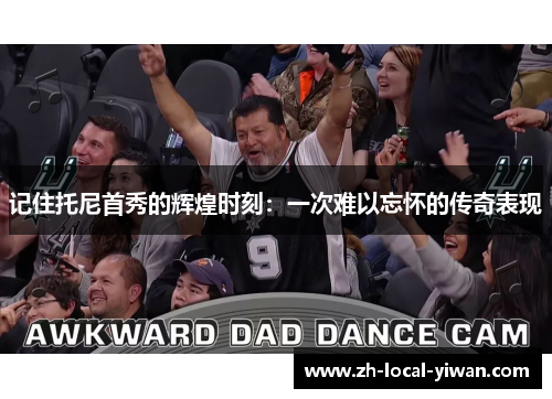 记住托尼首秀的辉煌时刻：一次难以忘怀的传奇表现