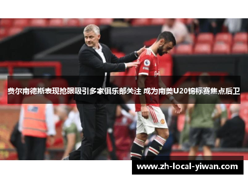 费尔南德斯表现抢眼吸引多家俱乐部关注 成为南美U20锦标赛焦点后卫