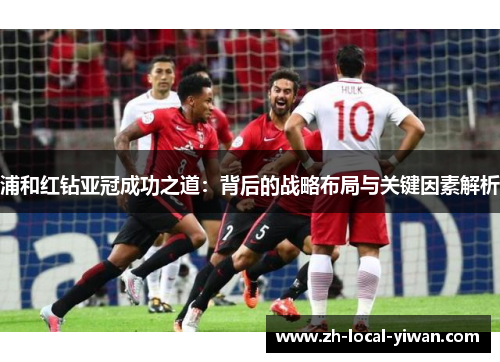 浦和红钻亚冠成功之道：背后的战略布局与关键因素解析