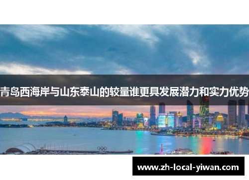 青岛西海岸与山东泰山的较量谁更具发展潜力和实力优势