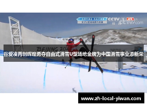 谷爱凌再创辉煌勇夺自由式滑雪U型场地金牌为中国滑雪事业添新荣
