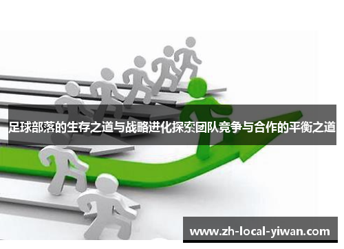 足球部落的生存之道与战略进化探索团队竞争与合作的平衡之道 足球部落的生存之道与战略进化探索团队竞争与合作的平衡之道