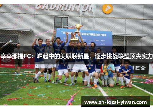 辛辛那提FC：崛起中的美职联新星，逐步挑战联盟顶尖实力