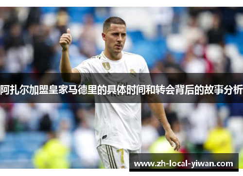 阿扎尔加盟皇家马德里的具体时间和转会背后的故事分析 阿扎尔加盟皇家马德里的具体时间和转会背后的故事分析
