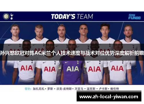 孙兴慜欧冠对阵AC米兰个人技术速度与战术对位优势深度解析前瞻