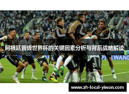 阿根廷晋级世界杯的关键因素分析与背后战略解读 阿根廷晋级世界杯的关键因素分析与背后战略解读