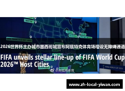 2026世界杯主办城市墨西哥城宣布阿兹特克体育场增设无障碍通道 2026世界杯主办城市墨西哥城宣布阿兹特克体育场增设无障碍通道