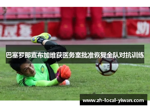 巴塞罗那宣布加维获医务室批准恢复全队对抗训练 巴塞罗那宣布加维获医务室批准恢复全队对抗训练