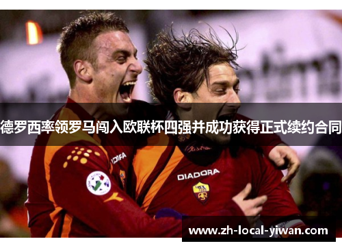 德罗西率领罗马闯入欧联杯四强并成功获得正式续约合同 德罗西率领罗马闯入欧联杯四强并成功获得正式续约合同