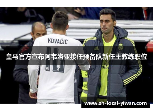皇马官方宣布阿韦洛亚接任预备队新任主教练职位