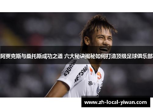 阿贾克斯与桑托斯成功之道 六大秘诀揭秘如何打造顶级足球俱乐部